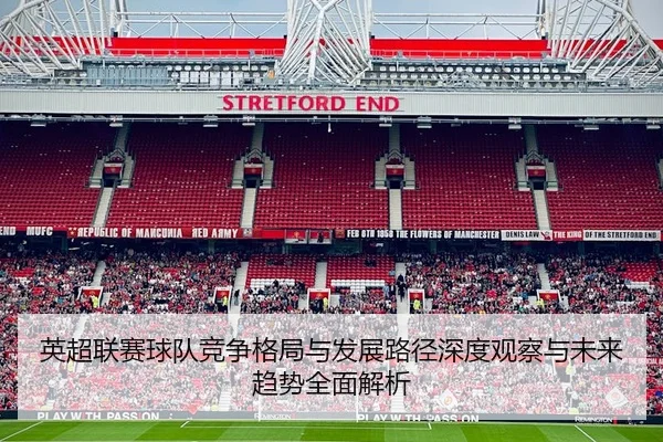 英超联赛球队竞争格局与发展路径深度观察与未来趋势全面解析