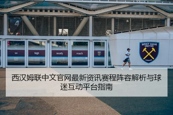 西汉姆联中文官网最新资讯赛程阵容解析与球迷互动平台指南