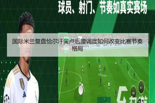 国际米兰复盘恰尔汗奥卢后腰调度如何改变比赛节奏格局